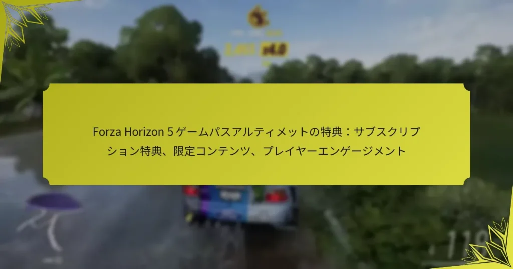Forza Horizon 5 ゲームパスアルティメットの特典：サブスクリプション特典、限定コンテンツ、プレイヤーエンゲージメント