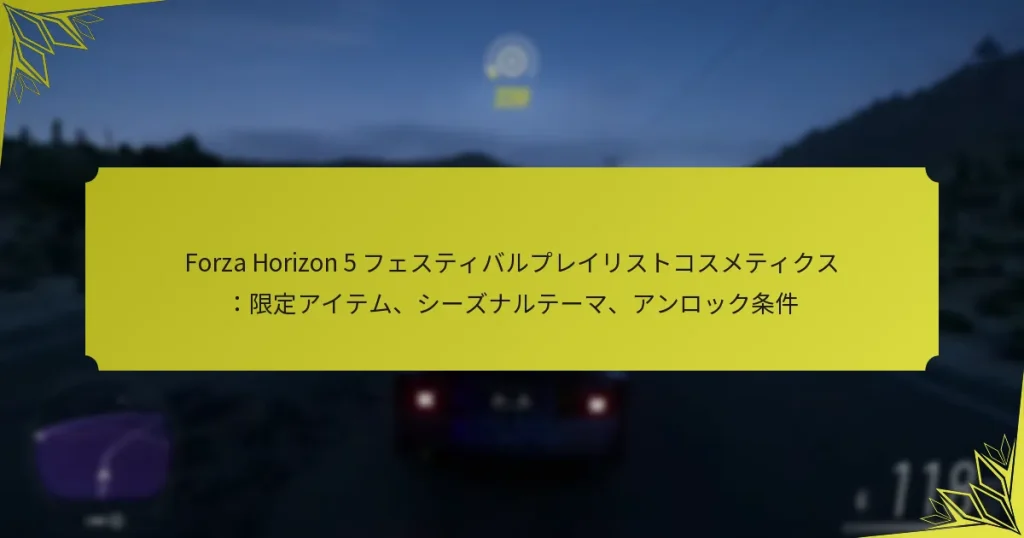 Forza Horizon 5 フェスティバルプレイリストコスメティクス：限定アイテム、シーズナルテーマ、アンロック条件