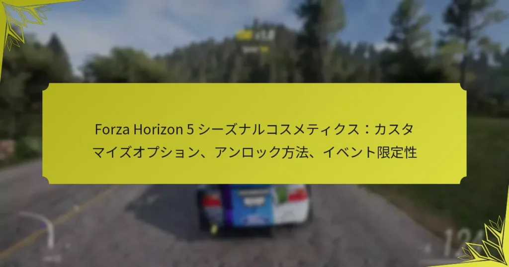 Forza Horizon 5 シーズナルコスメティクス：カスタマイズオプション、アンロック方法、イベント限定性