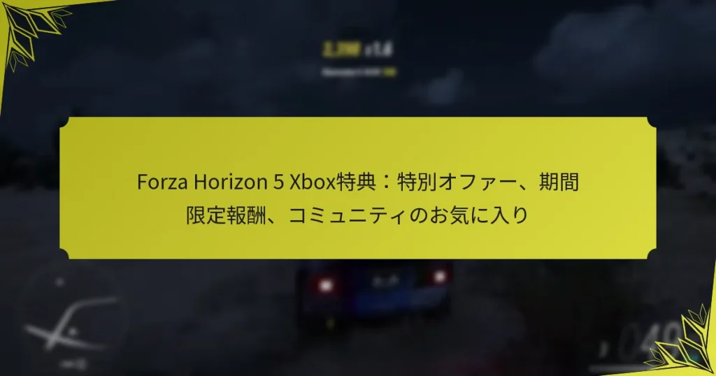 Forza Horizon 5 Xbox特典:特別オファー、期間限定報酬、コミュニティのお気に入り