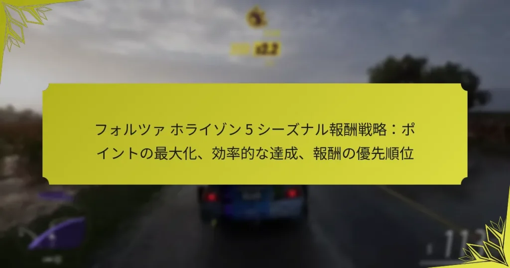 フォルツァ ホライゾン 5 シーズナル報酬戦略:ポイントの最大化、効率的な達成、報酬の優先順位