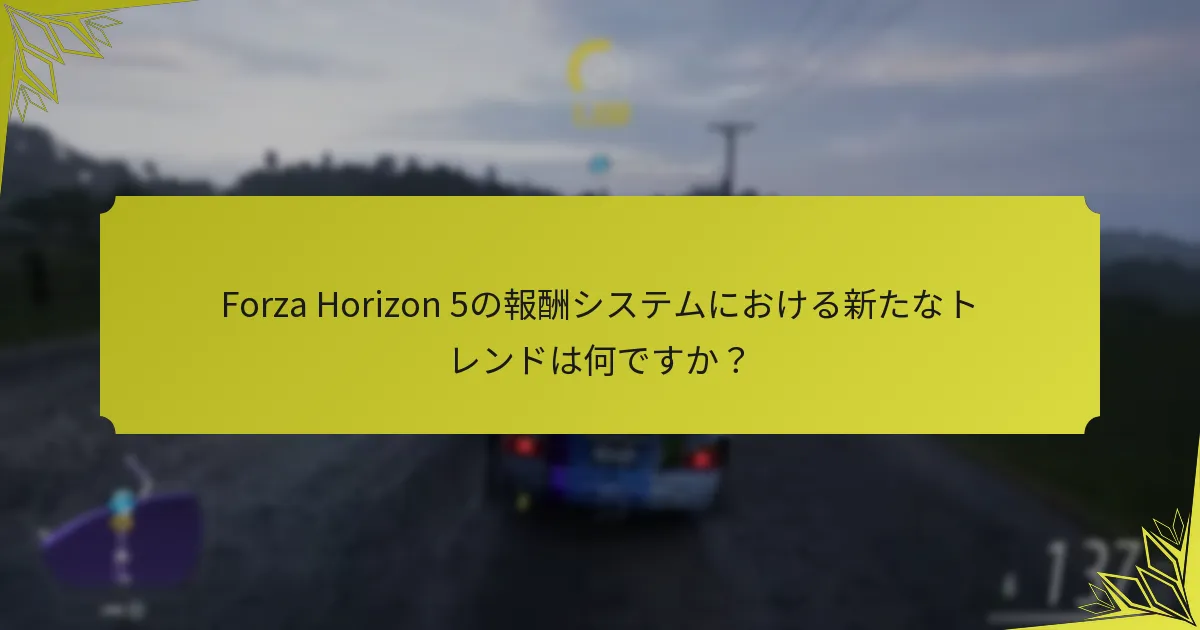 Forza Horizon 5の報酬システムにおける新たなトレンドは何ですか？