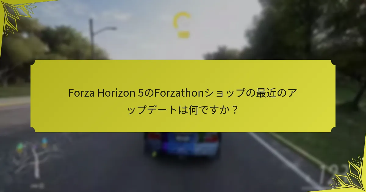 Forza Horizon 5のForzathonショップの最近のアップデートは何ですか？