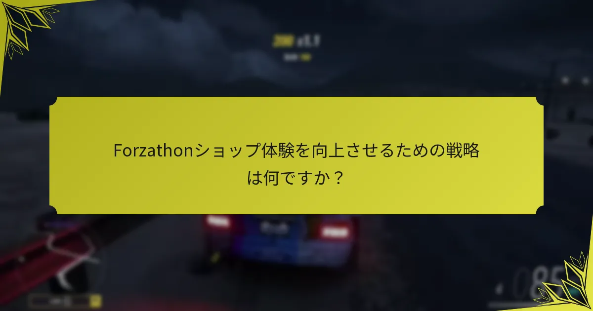 Forzathonショップ体験を向上させるための戦略は何ですか？